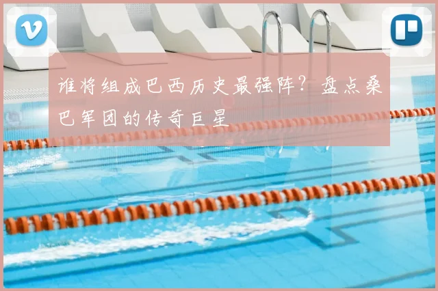 谁将组成巴西历史最强阵？盘点桑巴军团的传奇巨星