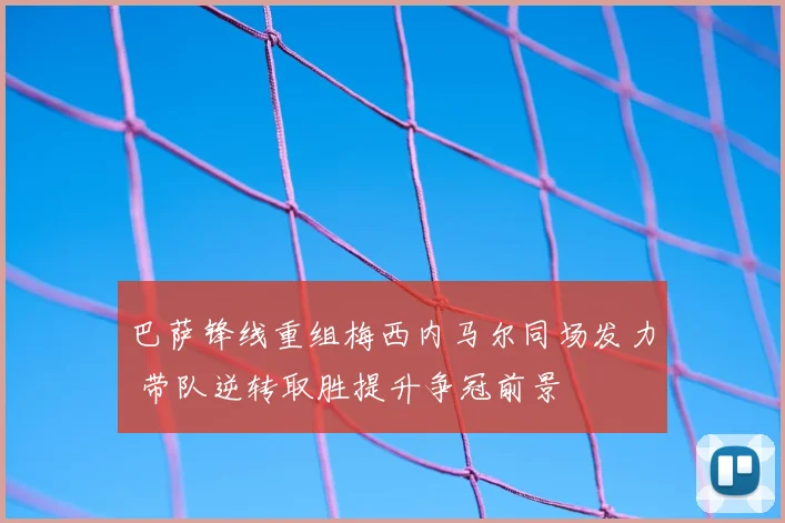 巴萨锋线重组梅西内马尔同场发力 带队逆转取胜提升争冠前景
