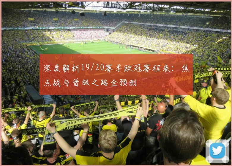 深度解析19/20赛季欧冠赛程表：焦点战与晋级之路全预测