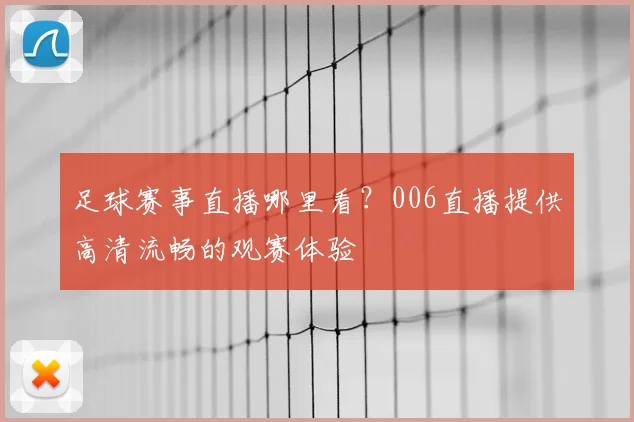 足球赛事直播哪里看？006直播提供高清流畅的观赛体验