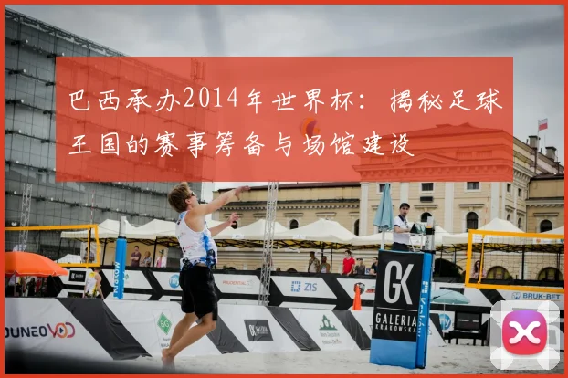 巴西承办2014年世界杯：揭秘足球王国的赛事筹备与场馆建设