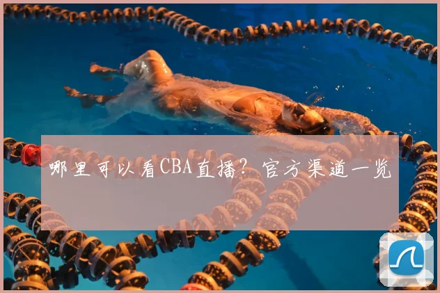 哪里可以看CBA直播？官方渠道一览