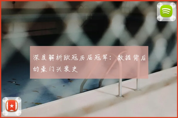 深度解析欧冠历届冠军：数据背后的豪门兴衰史