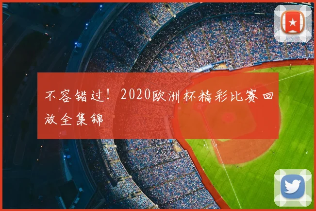 不容错过！2020欧洲杯精彩比赛回放全集锦