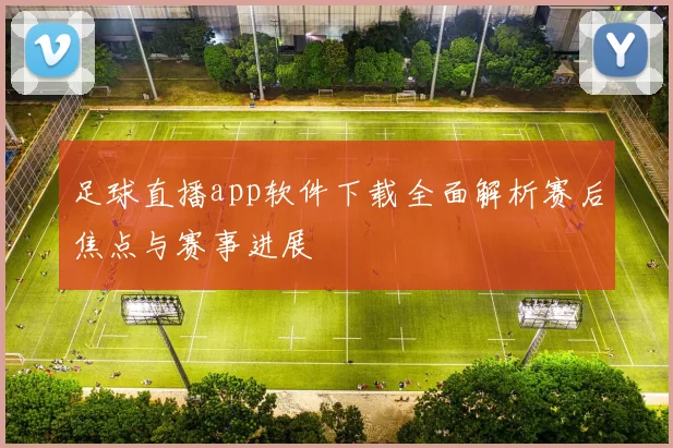足球直播app软件下载全面解析赛后焦点与赛事进展