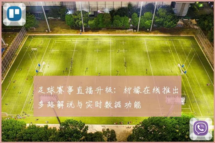 足球赛事直播升级：柠檬在线推出多路解说与实时数据功能