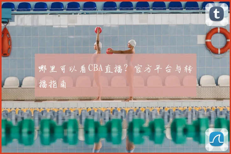 哪里可以看CBA直播？官方平台与转播指南