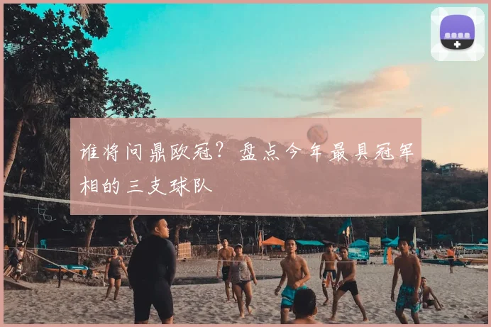谁将问鼎欧冠？盘点今年最具冠军相的三支球队