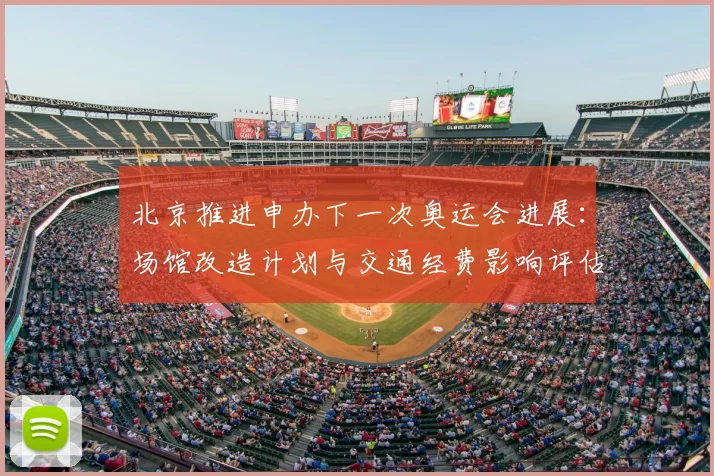 北京推进申办下一次奥运会进展：场馆改造计划与交通经费影响评估